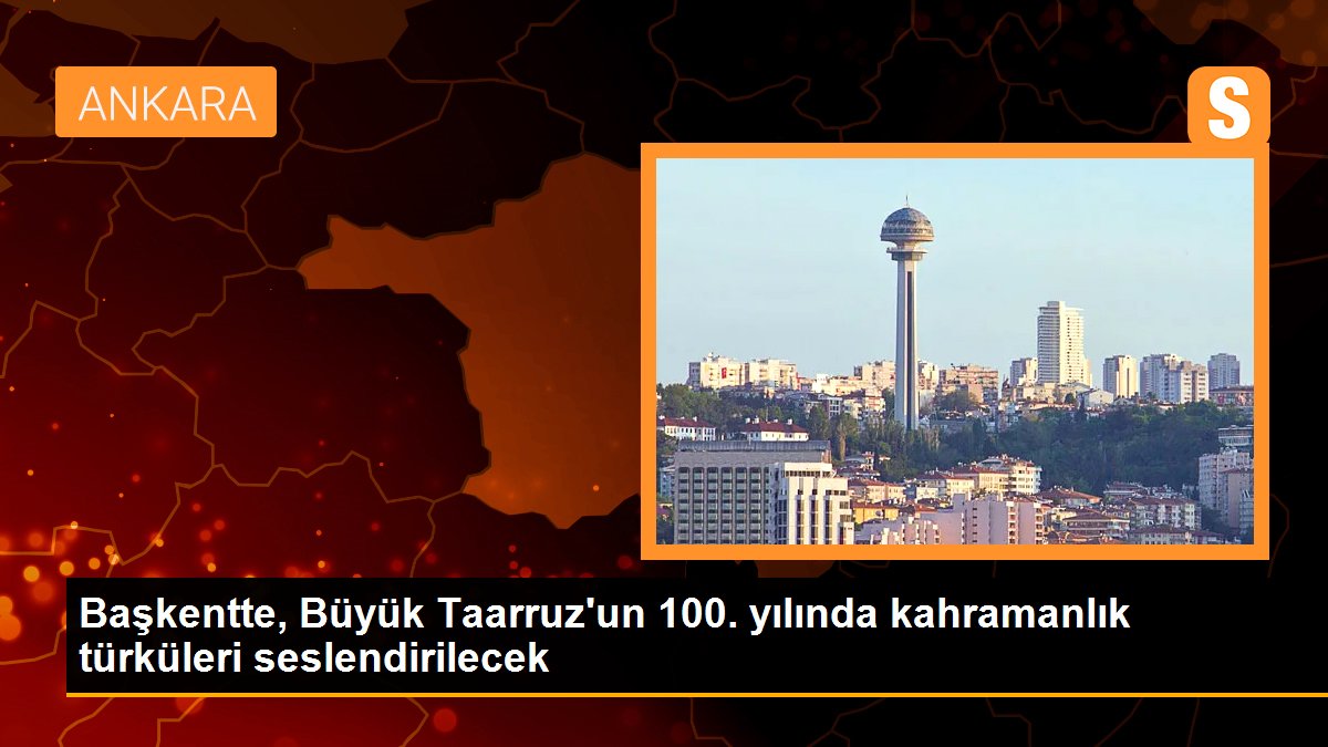Başkentte, Büyük Taarruz'un 100. yılında kahramanlık türküleri seslendirilecek - Son Dakika