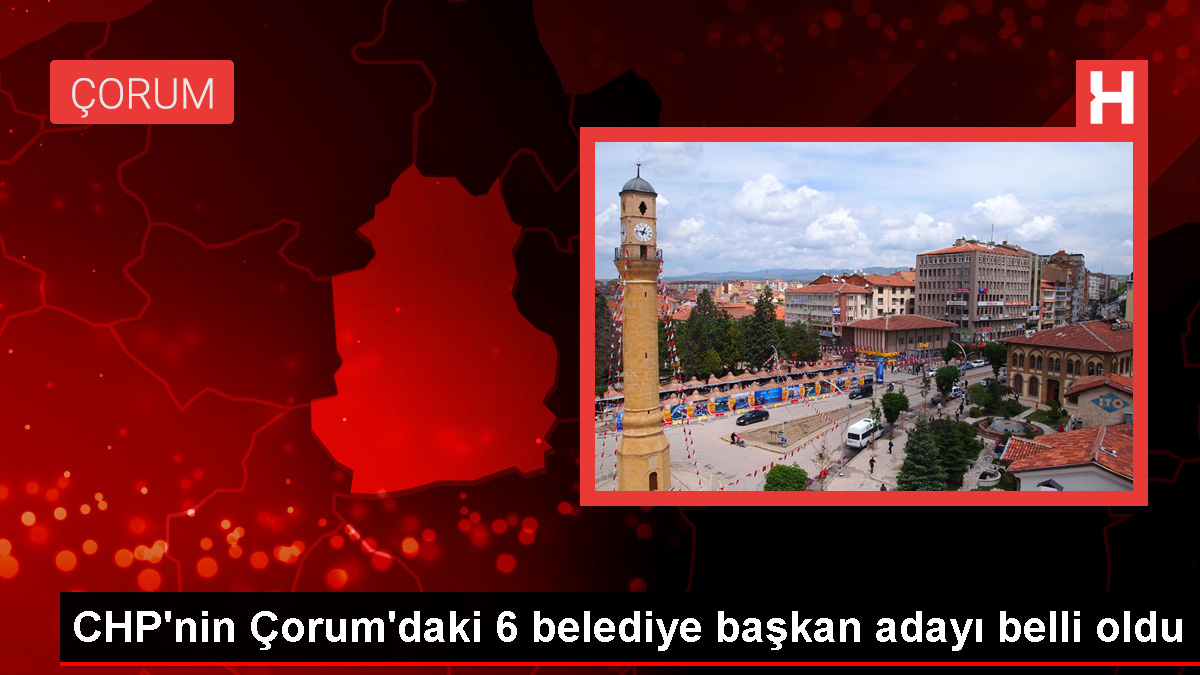 CHP Çorum İl Başkanı 6 belediye başkan adayını açıkladı